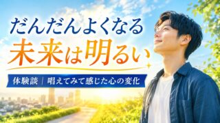 【だんだんよくなる未来は明るい】体験談｜唱えてみて感じた心の変化 