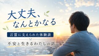 「大丈夫、なんとかなる」の言霊に支えられた体験談｜不安と生きるわたしの話 