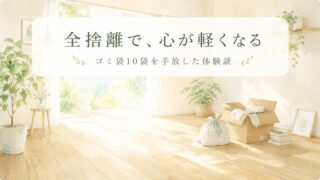 全捨離とは？やり方と効果｜ゴミ袋10袋を手放した体験談 